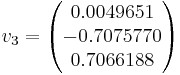 v_{3}= \begin{pmatrix}0.0049651 \\ -0.7075770 \\ 0.7066188 \\\end{pmatrix}