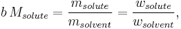 b\,M_{solute}=\frac{m_{solute}}{m_{solvent}}=\frac{w_{solute}}{w_{solvent}},