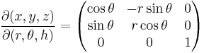 
\frac{\partial(x, y, z)}{\partial(r, \theta, h)} =
\begin{pmatrix}
\cos\theta & -r\sin\theta & 0 \\
\sin\theta &  r\cos\theta & 0 \\
         0 &            0 & 1
\end{pmatrix}
