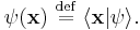 \psi(\mathbf{x}) \ \stackrel{\text{def}}{=}\ \lang \mathbf{x}|\psi\rang.