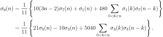 
\begin{align}
\sigma_9(n)
&= \frac{1}{11}\left\{10(3n-2)\sigma_7(n)%2B\sigma_1(n) %2B 480\sum_{0<k<n}\sigma_1(k)\sigma_7(n-k)\right\}\\
&= \frac{1}{11}\left\{21\sigma_5(n)-10\sigma_3(n) %2B 5040\sum_{0<k<n}\sigma_3(k)\sigma_5(n-k)\right\}.\;
\end{align}
