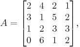 
      A = \begin{bmatrix}
           2 & 4 & 2 & 1 \\
           3 & 1 & 5 & 2 \\
           1 & 2 & 3 & 3 \\
           0 & 6 & 1 & 2 \\
         \end{bmatrix},
