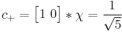 c_%2B = \begin{bmatrix}
 1\ 0\\

                  \end{bmatrix}
*\chi =  {1 \over \sqrt{5}}
