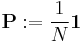 \mathbf{P}�:= \frac{1}{N} \mathbf{1}