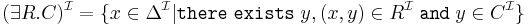 (\exists R.C)^{\mathcal{I}} = \{x \in \Delta^{\mathcal{I}} | \texttt{there} \; \texttt{exists} \; y, (x,y) \in R^{\mathcal{I}} \; \texttt{and} \; y \in C^{\mathcal{I}}\} 