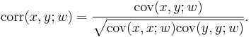 \operatorname{corr}(x,y;w) = {\operatorname{cov}(x,y;w) \over \sqrt{\operatorname{cov}(x,x;w) \operatorname{cov}(y,y;w)}}.