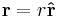 \mathbf{r} = r \mathbf{\hat r} 