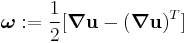 
   \boldsymbol{\omega}�:= \frac{1}{2} [\boldsymbol{\nabla}\mathbf{u} - (\boldsymbol{\nabla}\mathbf{u})^T]
