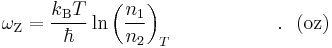  \omega_{\rm Z}=\frac{k_{\rm B}T}{\hbar}
\ln \left(\frac{n_1}{n_2}\right)_{T} ~~~~~~~~~~~~~~~~.~~{(\rm oz)} 