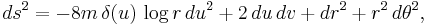  ds^2 = -8m \, \delta(u) \, \log r \, du^2 %2B 2 \, du \, dv %2B dr^2 %2B r^2 \, d\theta^2,