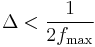 \Delta < \frac{1}{2f_\max}