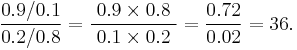 { 0.9/0.1 \over 0.2/0.8}=\frac{\;0.9\times 0.8\;}{\;0.1\times 0.2\;} ={0.72 \over 0.02} = 36.