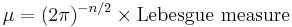  \mu = (2 \pi)^{-n/2} \times \mbox{Lebesgue measure}