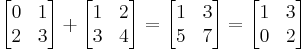 \left[\begin{matrix}0 & 1 \\ 2 & 3\end{matrix}\right] %2B
\left[\begin{matrix}1 & 2 \\ 3 & 4\end{matrix}\right] =
\left[\begin{matrix}1 & 3 \\ 5 & 7\end{matrix}\right] =
\left[\begin{matrix}1 & 3 \\ 0 & 2\end{matrix}\right]