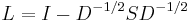 L = I - D^{-1/2}SD^{-1/2} \, 