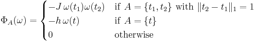 \Phi_A(\omega) = \begin{cases}
-J\,\omega(t_1)\omega(t_2) & \mathrm{if\ } A=\{t_1,t_2\} \mathrm{\ with\ } \|t_2-t_1\|_1 = 1 \\
-h\,\omega(t) & \mathrm{if\ } A=\{t\}\\
0 & \mathrm{otherwise}
\end{cases}