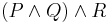 (P \and Q) \and R