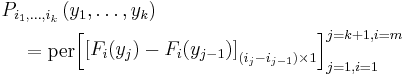 \begin{align} &  P_{i_{1},\ldots,i_{k}}\left(  y_{1},\ldots,y_{k}\right)  \\ &  \quad=\text{per}\begin{bmatrix} \left[  F_{i}(y_{j})-F_{i}(y_{j-1})\right]  _{\left(  i_{j}-i_{j-1}\right) \times1}\end{bmatrix} _{j=1,i=1}^{j=k%2B1,i=m}\end{align}