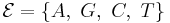  \mathcal{E} = \{A,\ G, \ C, \ T\}