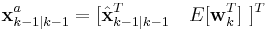  \textbf{x}_{k-1|k-1}^{a} = [ \hat{\textbf{x}}_{k-1|k-1}^{T} \quad E[\textbf{w}_{k}^{T}] \ ]^{T} 