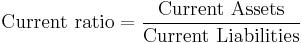 \mbox{Current ratio} = \frac {\mbox{Current Assets}} {\mbox{Current Liabilities}}