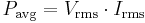 
P_\mathrm{avg} = V_\mathrm{rms} \cdot I_\mathrm{rms} \,
