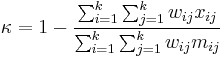 \kappa = 1- \frac{\sum_{i=1}^{k} \sum_{j=1}^{k}w_{ij}x_{ij}} {\sum_{i=1}^{k} \sum_{j=1}^{k}w_{ij}m_{ij}} 