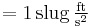  = 1\,\mathrm{slug}\,\mathrm{\tfrac{ft}{s^2}} 