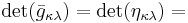 \det(\bar{g}_{\kappa\lambda}) = \det(\eta_{\kappa\lambda}) =