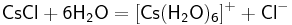 \mathsf{CsCl%2B6H_2O=[Cs(H_2O)_6]^%2B%2BCl^-}