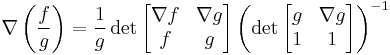 \nabla \left( \frac{f}{g} \right) = \frac{1}{g} \det \begin{bmatrix} \nabla f & \nabla g \\ f & g \end{bmatrix} 
                                     \left( \det {\begin{bmatrix} g & \nabla g \\ 1 & 1 \end{bmatrix}}\right)^{-1} 