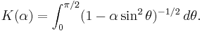 
K(\alpha) = \int_0^{\pi/2}(1 - \alpha \sin^2\theta)^{-1/2} \, d\theta .
