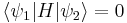  \langle \psi_1 | H | \psi_2 \rangle = 0