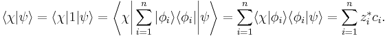  \langle \chi | \psi \rangle = \langle \chi | 1 | \psi \rangle = \left \langle \chi \Bigg | \sum_{i=1}^n | \phi_i \rangle \langle \phi_i | \Bigg | \psi \right \rangle = \sum_{i=1}^n \langle \chi | \phi_i \rangle \langle \phi_i | \psi \rangle = \sum_{i=1}^n z_i^{*} c_i. \,\!