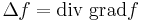 \Delta f = \operatorname{div}\; \operatorname{grad} f