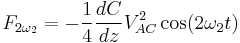 F_{2 \omega_2} = - \frac{1}{4} \frac{dC}{dz} V^2_{AC} \cos(2 \omega_2 t)