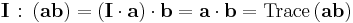 \mathbf{I}\;\colon\left(\mathbf{ab}\right) = \left(\mathbf{I}\cdot\mathbf{a}\right)\cdot\mathbf{b} = \mathbf{a}\cdot\mathbf{b} = \text{Trace}\left(\mathbf{ab}\right)