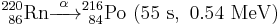 {}_{\ 86}^{220}\mathrm{Rn} \xrightarrow{\ \alpha\ } {}_{\ 84}^{216}\mathrm{Po}\ \mathrm{(55\ s,\ 0.54\ MeV)}