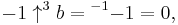 -1 \uparrow^{3}b = {^{-1}{-1}} = 0, \,