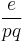 \frac {e}{pq} 