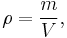  \rho = \frac{m}{V},