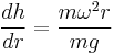  \frac{d h}{d r}  = \frac{m \omega^2 r}{m g}  