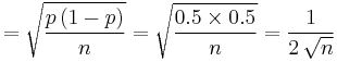 = \sqrt{ \frac {p \, (1-p) } {n} } = \sqrt{ \frac {0.5 \times 0.5 } {n} } = \frac {1}{2 \, \sqrt{n}}