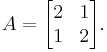 A = \begin{bmatrix} 2 & 1\\1 & 2 \end{bmatrix}.