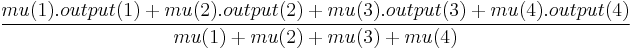  \frac{mu(1).output(1)%2Bmu(2).output(2)%2Bmu(3).output(3)%2Bmu(4).output(4)}{mu(1)%2Bmu(2)%2Bmu(3)%2Bmu(4)} 