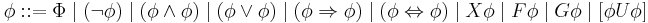 \phi::=\Phi \mid (\neg\phi) \mid (\phi\and\phi) \mid (\phi\or\phi) \mid 
(\phi\Rightarrow\phi) \mid (\phi\Leftrightarrow\phi) \mid X\phi \mid F\phi \mid G\phi \mid [\phi U \phi]
