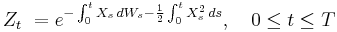 
  \ Z_t \ = e^{ -\int_0^t X_s\, dW_s  -\frac{1}{2}\int_0^t X_s^2\, ds},\quad 0\leq t\leq T
