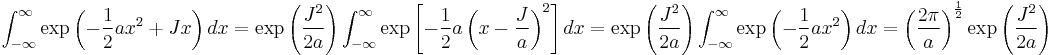  \int_{-\infty}^{\infty} \exp\left( -{1 \over 2} a x^2 %2B Jx\right ) dx = \exp\left( { J^2 \over 2a } \right ) \int_{-\infty}^{\infty} \exp \left [ -{1 \over 2} a \left ( x -  { J \over a } \right )^2 \right ] dx = \exp\left( { J^2 \over 2a } \right )\int_{-\infty}^{\infty} \exp\left( -{1 \over 2} a x^2 \right ) dx =  \left ( {2\pi \over a } \right ) ^{1\over 2} \exp\left( { J^2 \over 2a }\right ) 