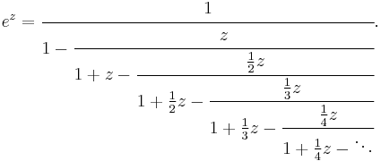 
e^z = \cfrac{1}{1 - \cfrac{z}{1 %2B z - \cfrac{\frac{1}{2}z}{1 %2B \frac{1}{2}z - \cfrac{\frac{1}{3}z}
{1 %2B \frac{1}{3}z - \cfrac{\frac{1}{4}z}{1 %2B \frac{1}{4}z - \ddots}}}}}.\,
