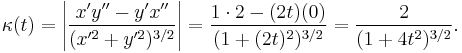 \kappa(t)= \left|\frac{x'y''-y'x''}{({x'^2%2By'^2})^{3/2}}\right|= {1\cdot 2-(2t)(0) \over (1%2B(2t)^2)^{3/2} }={2 \over (1%2B4t^2)^{3/2}}.